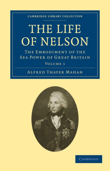 The Life of Nelson : The Embodiment of the Sea Power of Great Britain : Volume 1 by Alfred Thayer Mahan - Paperback