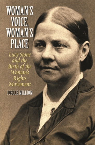 Woman's Voice, Woman's Place : Lucy Stone and the Birth of the Woman's Rights Movement by Joelle Million - Hardback