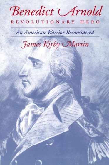 Benedict Arnold, Revolutionary Hero : An American Warrior Reconsidered by James K. Martin - Paperback