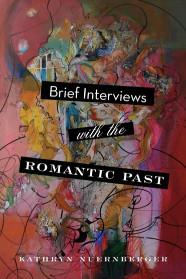 Brief Interviews with the Romantic Past by Kathryn Nuernberger - Paperback