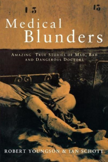 Medical Blunders : Amazing True Stories of Mad, Bad, and Dangerous Doctors by Robert Youngson - Paperback