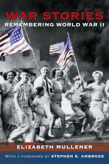War Stories : Remembering World War II by Elizabeth Mullener - Hardback
