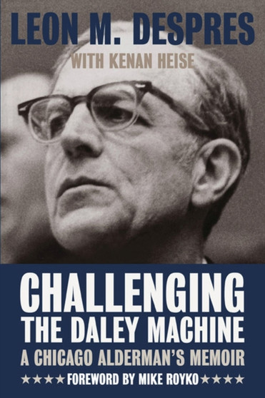 Challenging the Daley Machine : A Chicago Alderman's Memoir by Leon M. Despres - Hardback