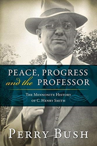Peace, Progress and the Professor : The Mennonite History of C. Henry Smith by Professor Perry Bush - Paperback