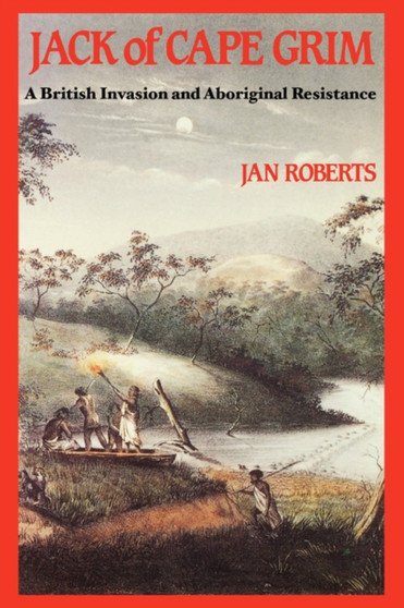 Jack of Cape Grim : A Story of British Invasion and Aboriginal Resistance by Janine Roberts - Paperback