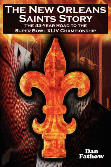 The New Orleans Saints Story : The 43-Year Road to the 2009 Super Bowl Championship by Dan Fathow - Paperback