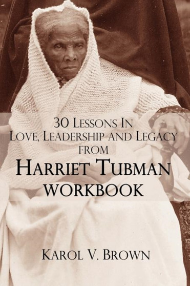 30 Lessons In Love,Leadership, and Legacy from Harriet Tubman, Workbook by Karol V. Brown - Paperback
