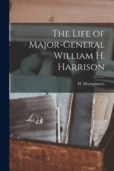The Life of Major-General William H. Harrison by H Montgomery - Paperback