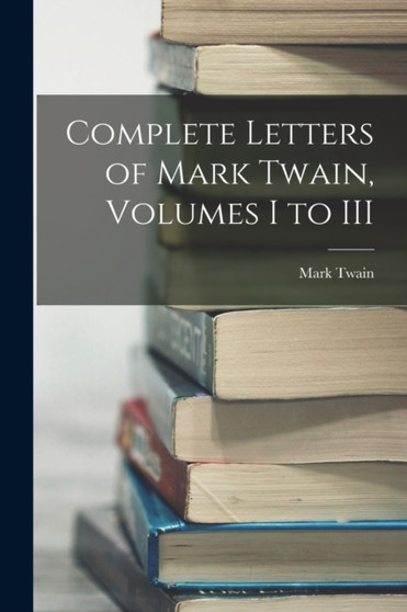 Complete Letters of Mark Twain, Volumes I to III by Mark Twain - Paperback