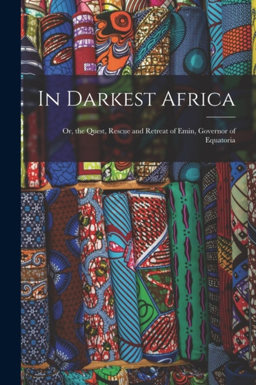 In Darkest Africa : Or, the Quest, Rescue and Retreat of Emin, Governor of Equatoria by Anonymous - Paperback