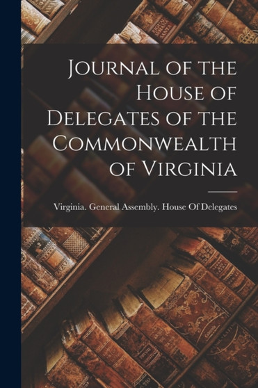Journal of the House of Delegates of the Commonwealth of Virginia by Virginia General Assembly House of - Paperback