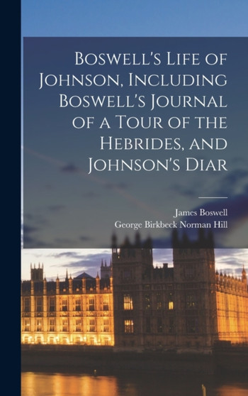 Boswell's Life of Johnson, Including Boswell's Journal of a Tour of the Hebrides, and Johnson's Diar by James Boswell - Hardback