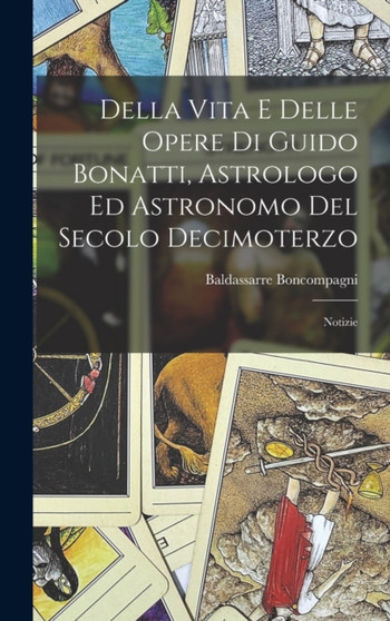 Della Vita E Delle Opere Di Guido Bonatti, Astrologo Ed Astronomo Del Secolo Decimoterzo : Notizie by Baldassarre Boncompagni - Hardback