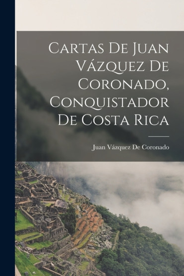 Cartas De Juan Vazquez De Coronado, Conquistador De Costa Rica by Juan Vazquez de Coronado - Paperback