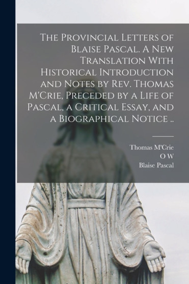The Provincial Letters of Blaise Pascal. A new Translation With Historical Introduction and Notes by Rev. Thomas M'Crie, Preceded by a Life of Pascal, a Critical Essay, and a Biographical Notice .. by Blaise Pascal - Paperback