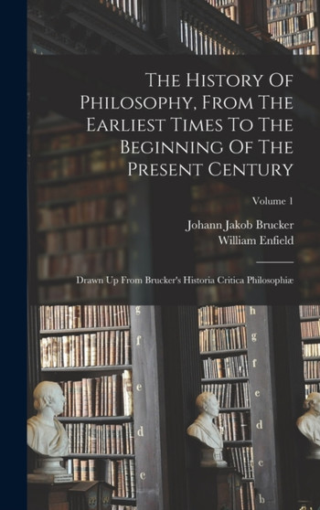 The History Of Philosophy, From The Earliest Times To The Beginning Of The Present Century : Drawn Up From Brucker's Historia Critica Philosophiae; Volume 1 by William Enfield - Hardback