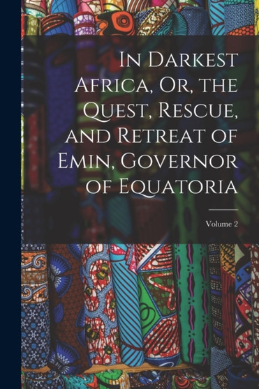 In Darkest Africa, Or, the Quest, Rescue, and Retreat of Emin, Governor of Equatoria; Volume 2 by Anonymous - Paperback