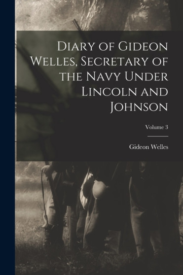 Diary of Gideon Welles, Secretary of the Navy Under Lincoln and Johnson; Volume 3 by Gideon Welles - Paperback