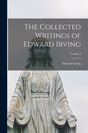 The Collected Writings of Edward Irving; Volume I by Edward Irving - Paperback