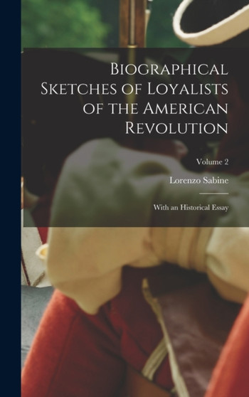 Biographical Sketches of Loyalists of the American Revolution : With an Historical Essay; Volume 2 by Lorenzo Sabine - Hardback