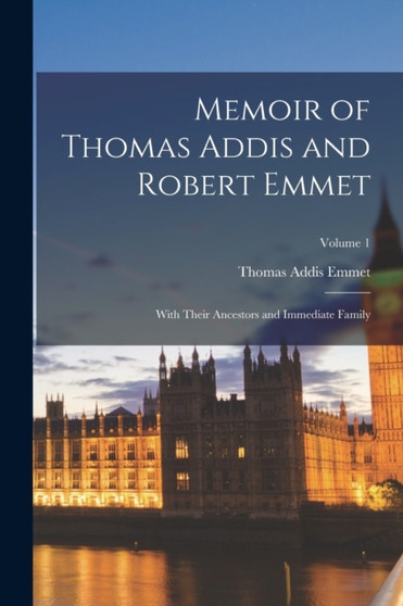 Memoir of Thomas Addis and Robert Emmet : With Their Ancestors and Immediate Family; Volume 1 by Thomas Addis Emmet - Paperback