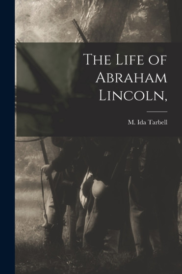 The Life of Abraham Lincoln, by M Ida Tarbell - Paperback