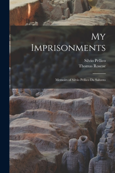 My Imprisonments : Memoirs of Silvio Pellico Da Saluzzo by Thomas Roscoe - Paperback
