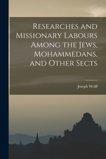 Researches and Missionary Labours Among the Jews, Mohammedans, and Other Sects by Joseph Wolff - Paperback