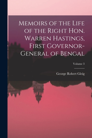 Memoirs of the Life of the Right Hon. Warren Hastings, First Governor-General of Bengal; Volume 3 by George Robert Gleig - Paperback
