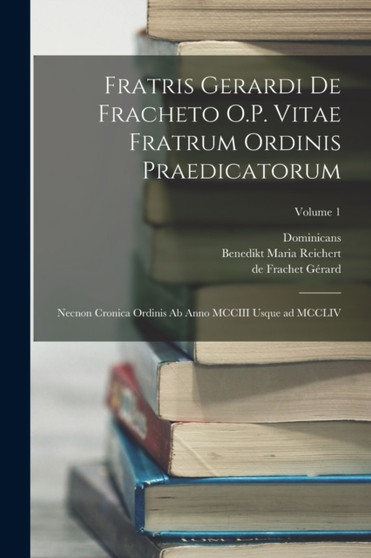 Fratris Gerardi de Fracheto O.P. Vitae fratrum ordinis praedicatorum : Necnon Cronica ordinis ab anno MCCIII usque ad MCCLIV; Volume 1 by Dominicans - Paperback