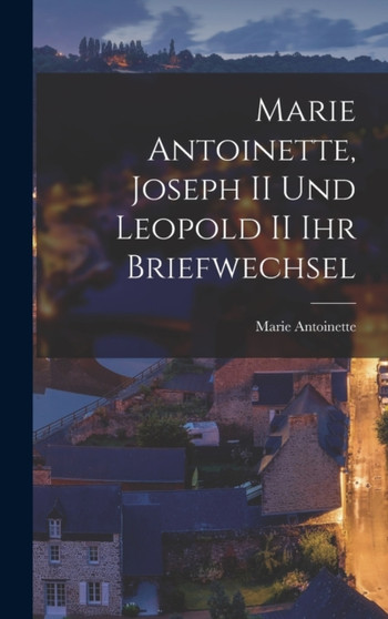 Marie Antoinette, Joseph II und Leopold II ihr Briefwechsel by Marie Antoinette - Hardback