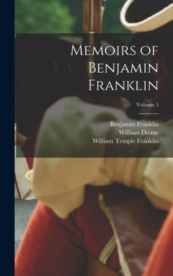 Memoirs of Benjamin Franklin; Volume 1 by Benjamin Franklin - Hardback