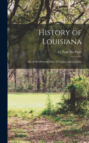 History of Louisiana : Or, of the Western Parts of Virginia and Carolina by Le Page Du Pratz - Hardback