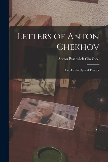 Letters of Anton Chekhov : To His Family and Friends by Anton Pavlovich Chekhov - Paperback