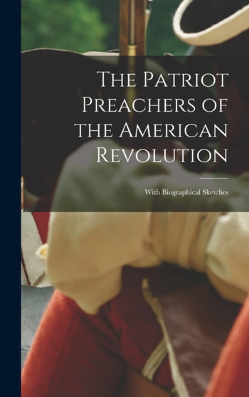 The Patriot Preachers of the American Revolution : With Biographical Sketches by Anonymous - Hardback