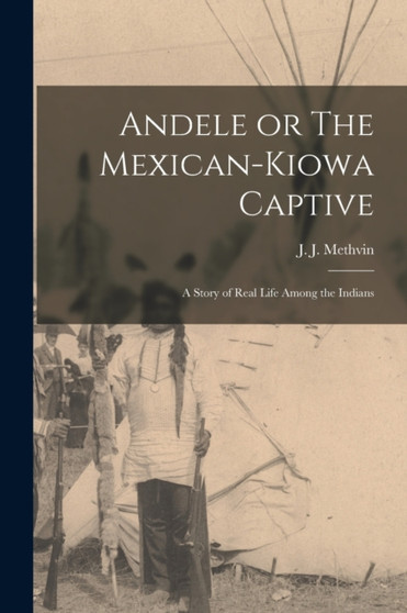 Andele or The Mexican-Kiowa Captive : A Story of Real Life Among the Indians by J J Methvin - Paperback