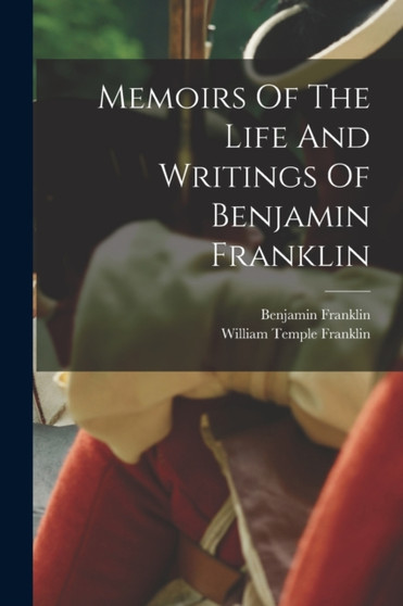 Memoirs Of The Life And Writings Of Benjamin Franklin by Benjamin Franklin - Paperback