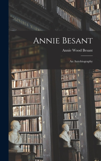 Annie Besant : An Autobiography by Annie Wood Besant - Hardback