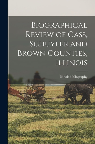 Biographical Review of Cass, Schuyler and Brown Counties, Illinois by Illinois Bibliography - Paperback