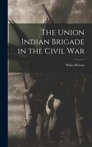 The Union Indian Brigade in the Civil War by Britton Wiley - Hardback