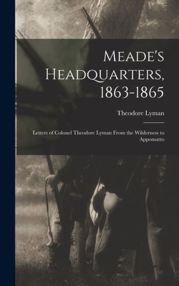 Meade's Headquarters, 1863-1865 : Letters of Colonel Theodore Lyman From the Wilderness to Appomatto by Theodore Lyman - Hardback