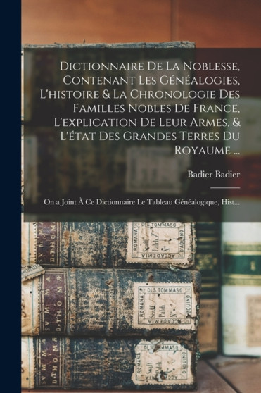 Dictionnaire De La Noblesse, Contenant Les Genealogies, L'histoire & La Chronologie Des Familles Nobles De France, L'explication De Leur Armes, & L'etat Des Grandes Terres Du Royaume ... : On a Joint by Badier Badier - Paperback