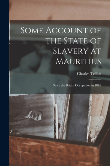 Some Account of the State of Slavery at Mauritius : Since the British Occupation in 1810 by Charles Telfair - Paperback
