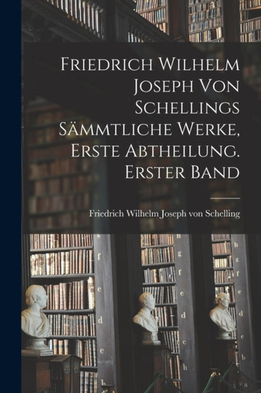 Friedrich Wilhelm Joseph von Schellings sammtliche Werke, Erste Abtheilung. Erster Band by Friedrich Wilhelm Joseph Von Schelling - Paperback