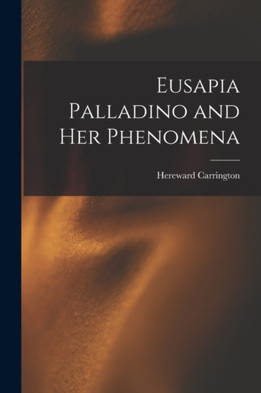 Eusapia Palladino and Her Phenomena by Hereward Carrington - Paperback