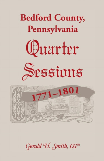 Bedford County, Pennsylvania Quarter Sessions, 1771-1801 by Gerald H Smith - Paperback