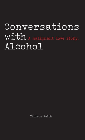 Conversations with Alcohol : A malignant love story. by Thorson Keith - Hardback