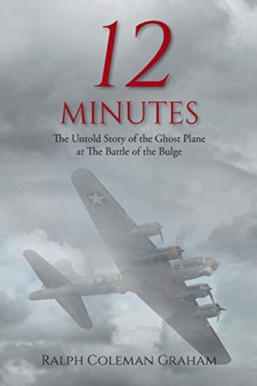 12 Minutes : The Untold Story of the Ghost Plane at The Battle of the Bulge by Ralph Coleman Graham - Paperback