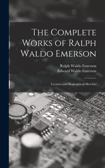 The Complete Works of Ralph Waldo Emerson : Lectures and Biographical Sketches by Ralph Waldo Emerson - Hardback
