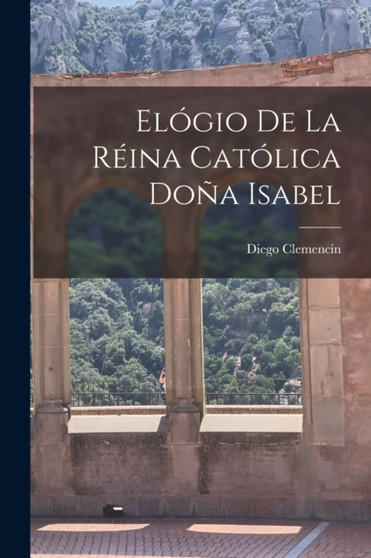 Elogio De La Reina Catolica Dona Isabel by Diego Clemencin - Paperback